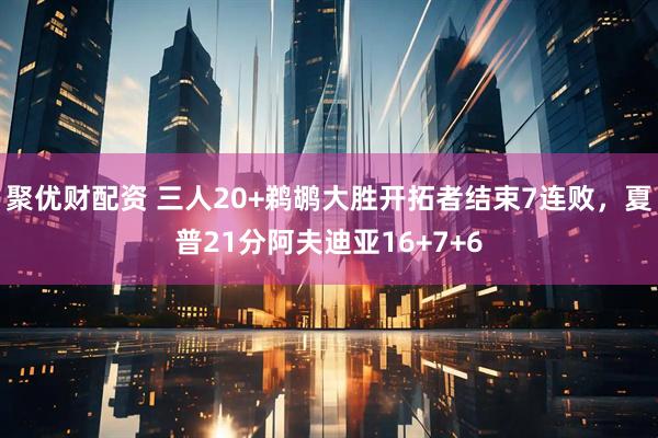 聚优财配资 三人20+鹈鹕大胜开拓者结束7连败，夏普21分阿夫迪亚16+7+6