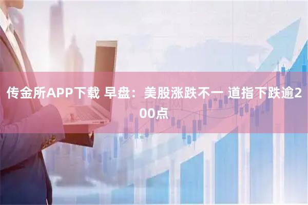 传金所APP下载 早盘：美股涨跌不一 道指下跌逾200点